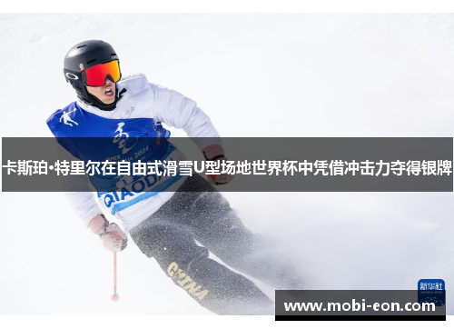 卡斯珀·特里尔在自由式滑雪U型场地世界杯中凭借冲击力夺得银牌