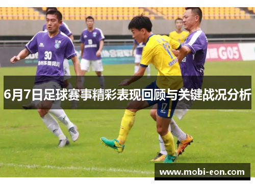 6月7日足球赛事精彩表现回顾与关键战况分析