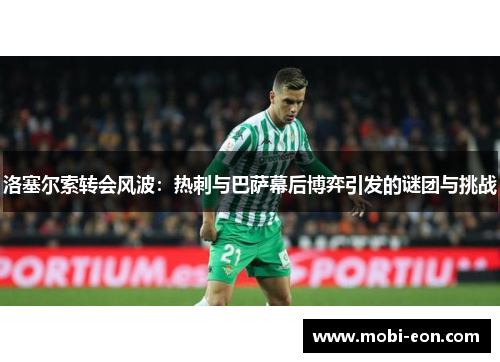 洛塞尔索转会风波：热刺与巴萨幕后博弈引发的谜团与挑战