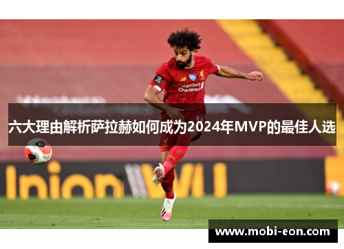 六大理由解析萨拉赫如何成为2024年MVP的最佳人选