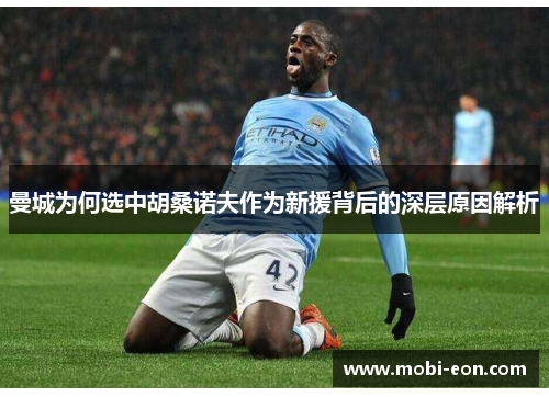 曼城为何选中胡桑诺夫作为新援背后的深层原因解析