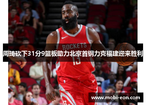 周琦砍下31分9篮板助力北京首钢力克福建迎来胜利