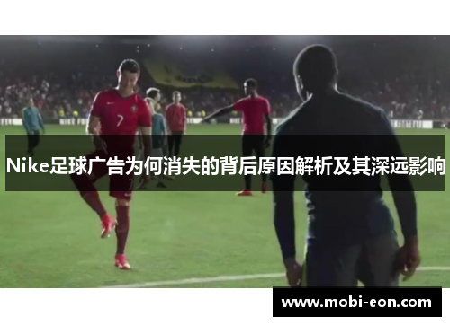 Nike足球广告为何消失的背后原因解析及其深远影响