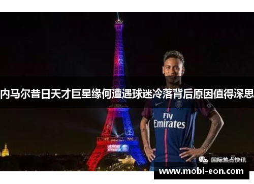 内马尔昔日天才巨星缘何遭遇球迷冷落背后原因值得深思