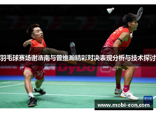 羽毛球赛场谢浩南与曾维瀚精彩对决表现分析与技术探讨 羽毛球赛场谢浩南与曾维瀚精彩对决表现分析与技术探讨