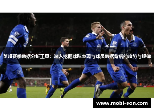 英超赛季数据分析工具：深入挖掘球队表现与球员数据背后的趋势与规律