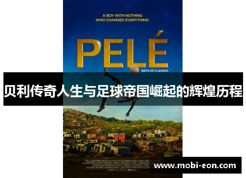 贝利传奇人生与足球帝国崛起的辉煌历程 贝利传奇人生与足球帝国崛起的辉煌历程