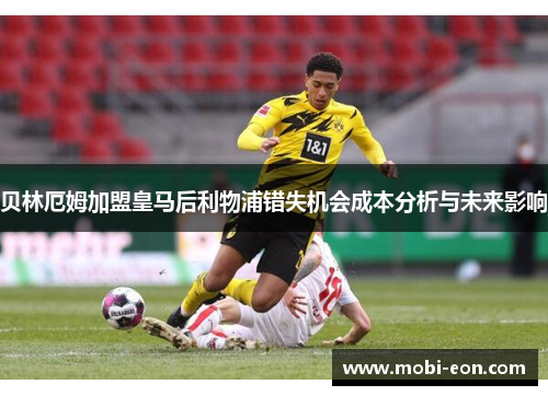 贝林厄姆加盟皇马后利物浦错失机会成本分析与未来影响 贝林厄姆加盟皇马后利物浦错失机会成本分析与未来影响