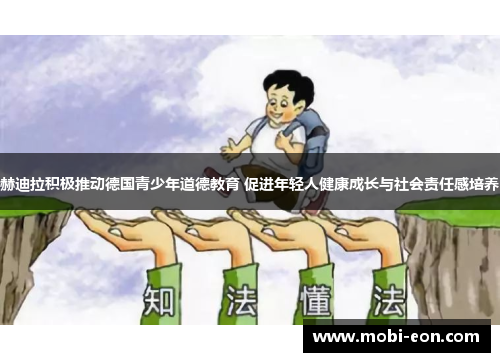 赫迪拉积极推动德国青少年道德教育 促进年轻人健康成长与社会责任感培养