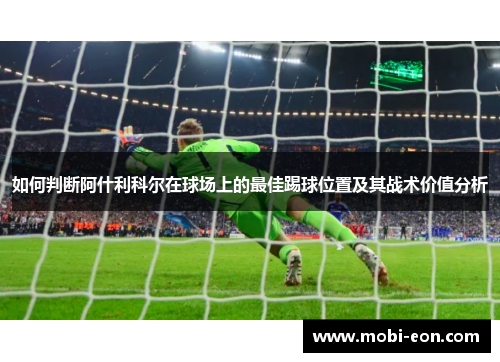 如何判断阿什利科尔在球场上的最佳踢球位置及其战术价值分析 如何判断阿什利科尔在球场上的最佳踢球位置及其战术价值分析