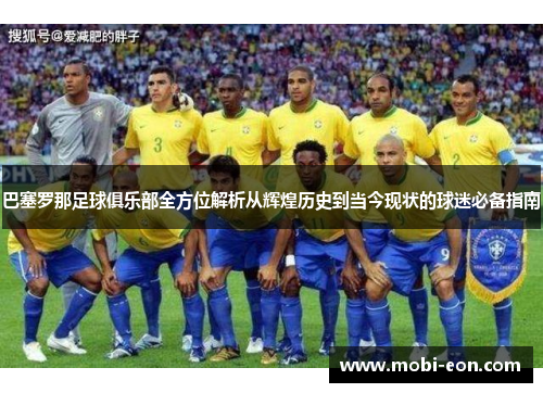 巴塞罗那足球俱乐部全方位解析从辉煌历史到当今现状的球迷必备指南