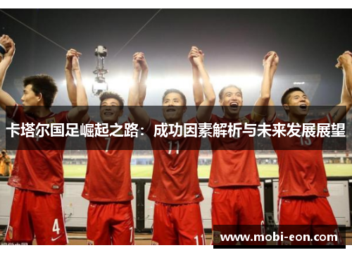卡塔尔国足崛起之路：成功因素解析与未来发展展望