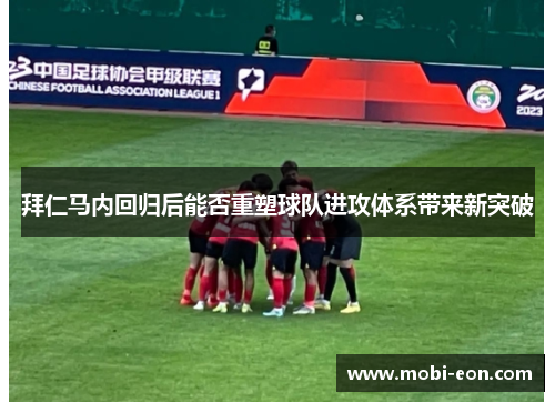 拜仁马内回归后能否重塑球队进攻体系带来新突破 拜仁马内回归后能否重塑球队进攻体系带来新突破