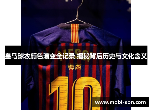 皇马球衣颜色演变全记录 揭秘背后历史与文化含义
