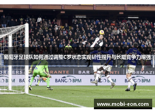 葡萄牙足球队如何通过调整C罗状态实现韧性提升与长期竞争力增强