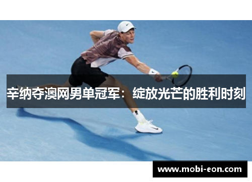 辛纳夺澳网男单冠军：绽放光芒的胜利时刻