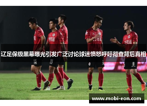 辽足保级黑幕曝光引发广泛讨论球迷愤怒呼吁彻查背后真相 辽足保级黑幕曝光引发广泛讨论球迷愤怒呼吁彻查背后真相