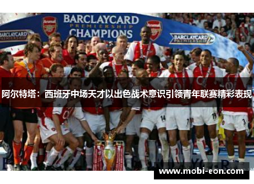 阿尔特塔：西班牙中场天才以出色战术意识引领青年联赛精彩表现