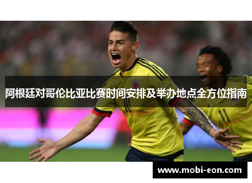 阿根廷对哥伦比亚比赛时间安排及举办地点全方位指南
