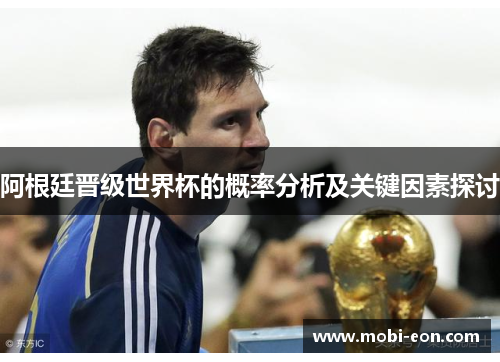 阿根廷晋级世界杯的概率分析及关键因素探讨