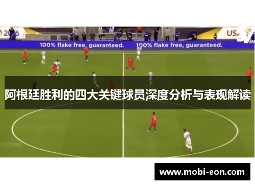 阿根廷胜利的四大关键球员深度分析与表现解读 阿根廷胜利的四大关键球员深度分析与表现解读