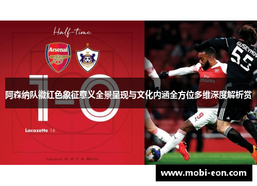 阿森纳队徽红色象征意义全景呈现与文化内涵全方位多维深度解析赏