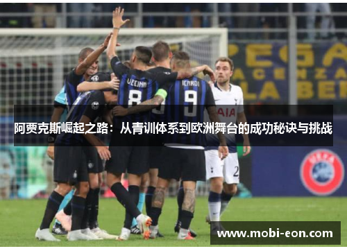 阿贾克斯崛起之路：从青训体系到欧洲舞台的成功秘诀与挑战