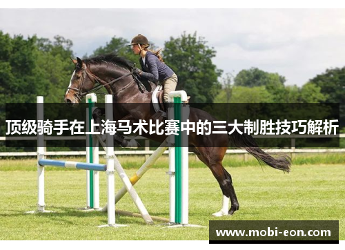 顶级骑手在上海马术比赛中的三大制胜技巧解析 顶级骑手在上海马术比赛中的三大制胜技巧解析
