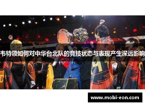 韦特领如何对中华台北队的竞技状态与表现产生深远影响