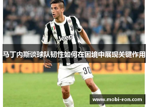 马丁内斯谈球队韧性如何在困境中展现关键作用 马丁内斯谈球队韧性如何在困境中展现关键作用