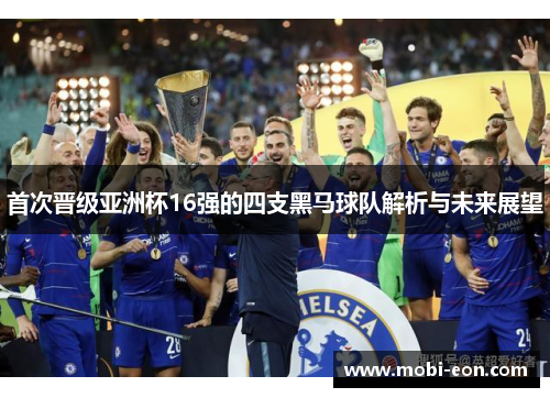 首次晋级亚洲杯16强的四支黑马球队解析与未来展望