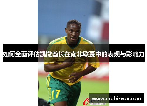 如何全面评估凯撒酋长在南非联赛中的表现与影响力