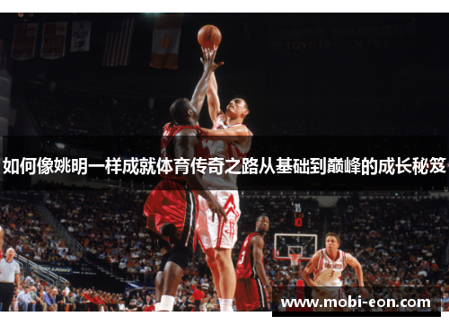 如何像姚明一样成就体育传奇之路从基础到巅峰的成长秘笈