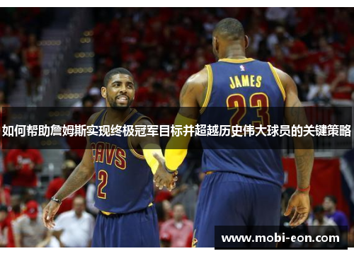 如何帮助詹姆斯实现终极冠军目标并超越历史伟大球员的关键策略